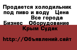 Продается холодильник под пиво и воду › Цена ­ 13 000 - Все города Бизнес » Оборудование   . Крым,Судак